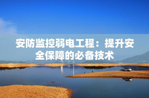 安防監控弱電工程：提升安全保障的必備技術