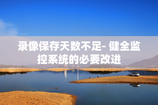 錄像保存天數不足- 健全監控系統的必要改進
