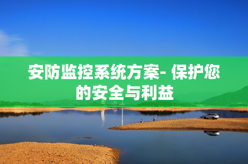 安防監控系統方案- 保護您的安全與利益