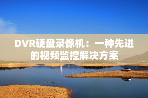 DVR硬盤錄像機(jī)：一種先進(jìn)的視頻監(jiān)控解決方案