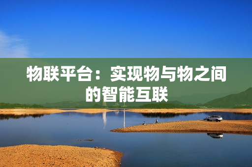 物聯平臺：實現物與物之間的智能互聯