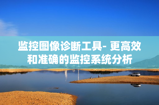 監控圖像診斷工具- 更高效和準確的監控系統分析