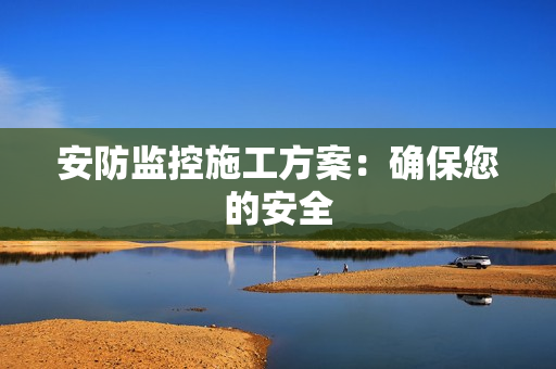 安防監控施工方案：確保您的安全