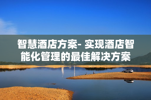 智慧酒店方案- 實現酒店智能化管理的最佳解決方案