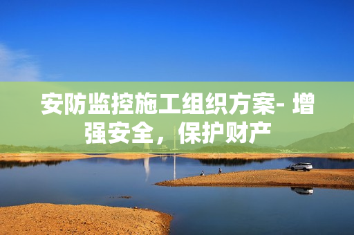 安防監控施工組織方案- 增強安全，保護財產