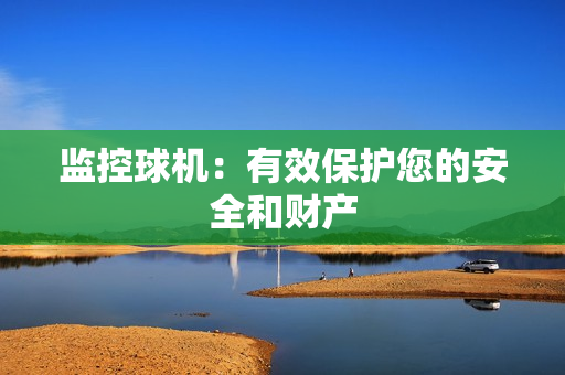 監控球機：有效保護您的安全和財產