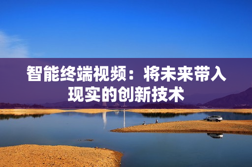 智能終端視頻：將未來帶入現(xiàn)實(shí)的創(chuàng)新技術(shù)