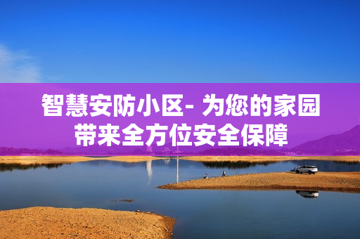 智慧安防小區- 為您的家園帶來全方位安全保障