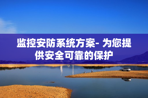監(jiān)控安防系統(tǒng)方案- 為您提供安全可靠的保護