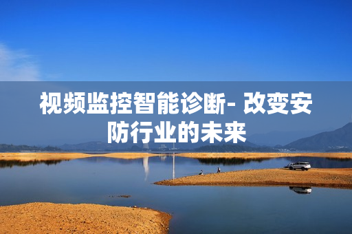 視頻監控智能診斷- 改變安防行業的未來