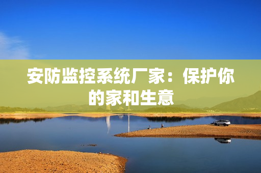 安防監控系統廠家：保護你的家和生意