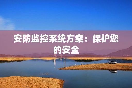 安防監控系統方案：保護您的安全