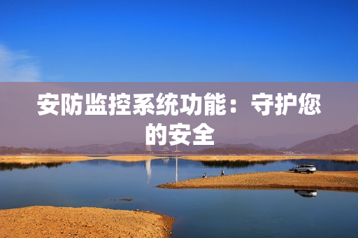 安防監(jiān)控系統(tǒng)功能：守護(hù)您的安全