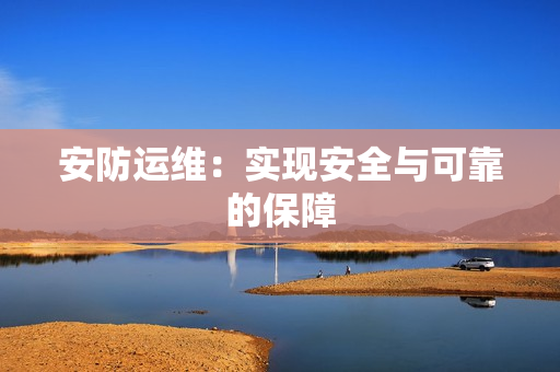 安防運維：實現安全與可靠的保障