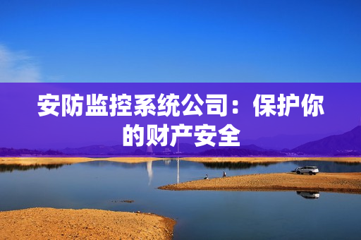 安防監控系統公司：保護你的財產安全