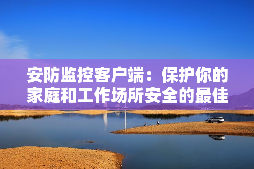 安防監控客戶端：保護你的家庭和工作場所安全的最佳工具