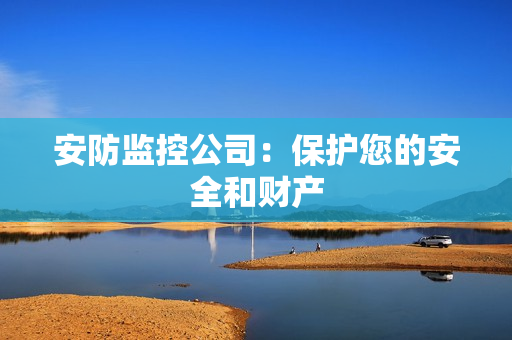 安防監(jiān)控公司：保護您的安全和財產(chǎn)