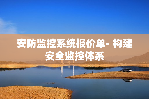 安防監(jiān)控系統(tǒng)報(bào)價(jià)單- 構(gòu)建安全監(jiān)控體系