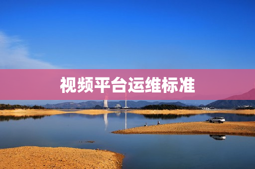 視頻平臺(tái)運(yùn)維標(biāo)準(zhǔn)