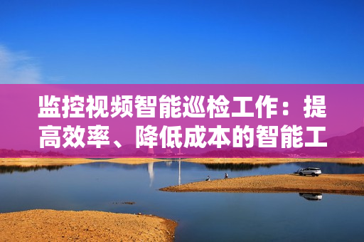 監控視頻智能巡檢工作：提高效率、降低成本的智能工具