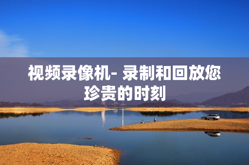 視頻錄像機- 錄制和回放您珍貴的時刻