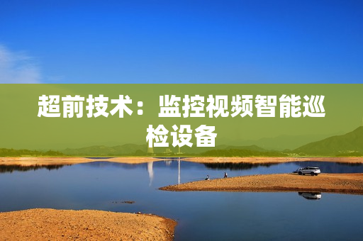 超前技術：監控視頻智能巡檢設備
