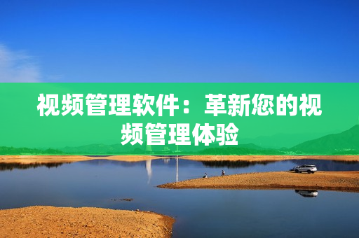 視頻管理軟件：革新您的視頻管理體驗
