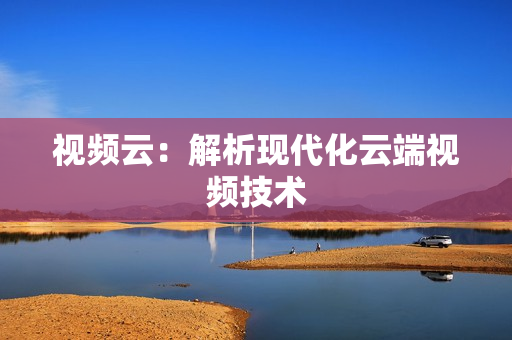 視頻云：解析現代化云端視頻技術