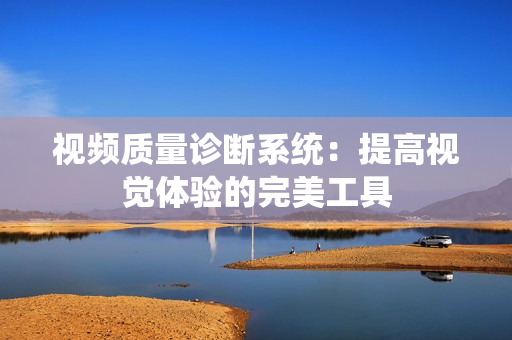 視頻質量診斷系統：提高視覺體驗的完美工具