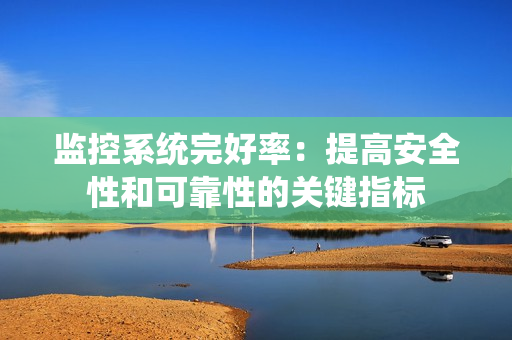 監控系統完好率：提高安全性和可靠性的關鍵指標
