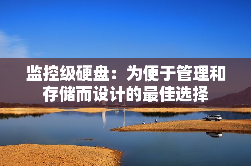 監控級硬盤：為便于管理和存儲而設計的最佳選擇