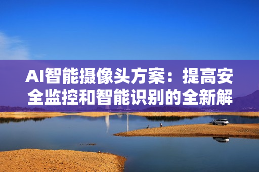 AI智能攝像頭方案：提高安全監控和智能識別的全新解決方案