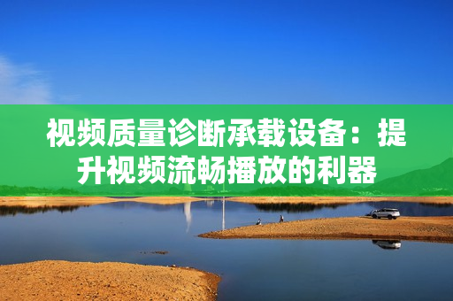 視頻質量診斷承載設備：提升視頻流暢播放的利器