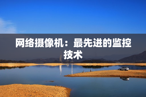 網絡攝像機：最先進的監控技術