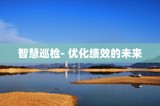 智慧巡檢- 優化績效的未來