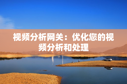 視頻分析網關：優化您的視頻分析和處理
