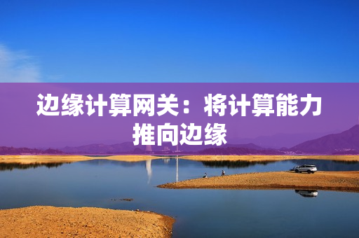 邊緣計算網關：將計算能力推向邊緣