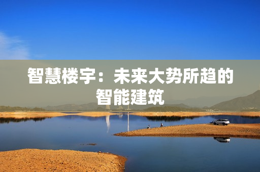 智慧樓宇：未來大勢所趨的智能建筑