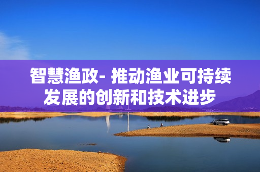 智慧漁政- 推動漁業可持續發展的創新和技術進步