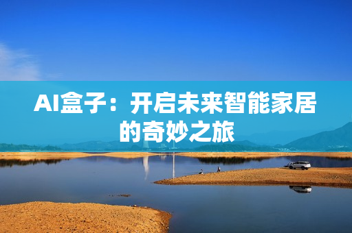 AI盒子：開啟未來智能家居的奇妙之旅