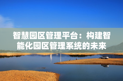 智慧園區管理平臺：構建智能化園區管理系統的未來