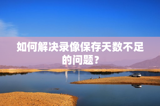 如何解決錄像保存天數不足的問題？