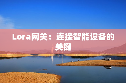 Lora網關：連接智能設備的關鍵