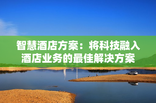 智慧酒店方案：將科技融入酒店業務的最佳解決方案