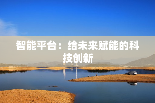 智能平臺：給未來賦能的科技創新