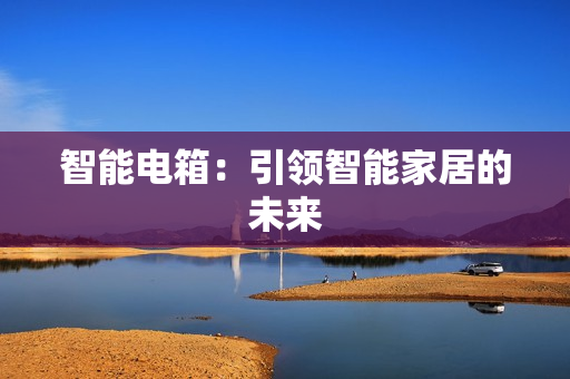 智能電箱：引領(lǐng)智能家居的未來