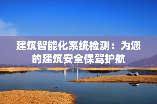 建筑智能化系統檢測：為您的建筑安全保駕護航