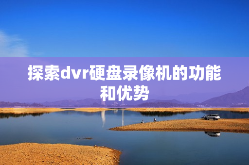 探索dvr硬盤錄像機的功能和優勢