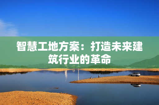 智慧工地方案：打造未來建筑行業的革命