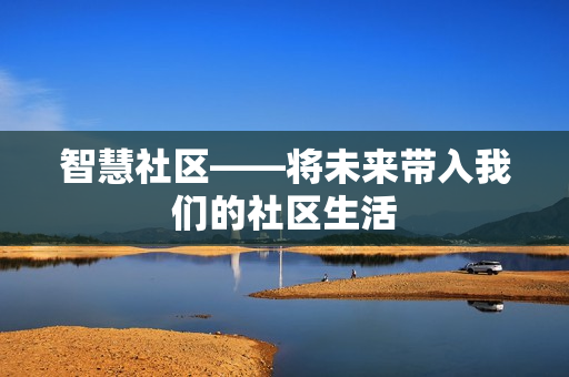 智慧社區(qū)——將未來帶入我們的社區(qū)生活